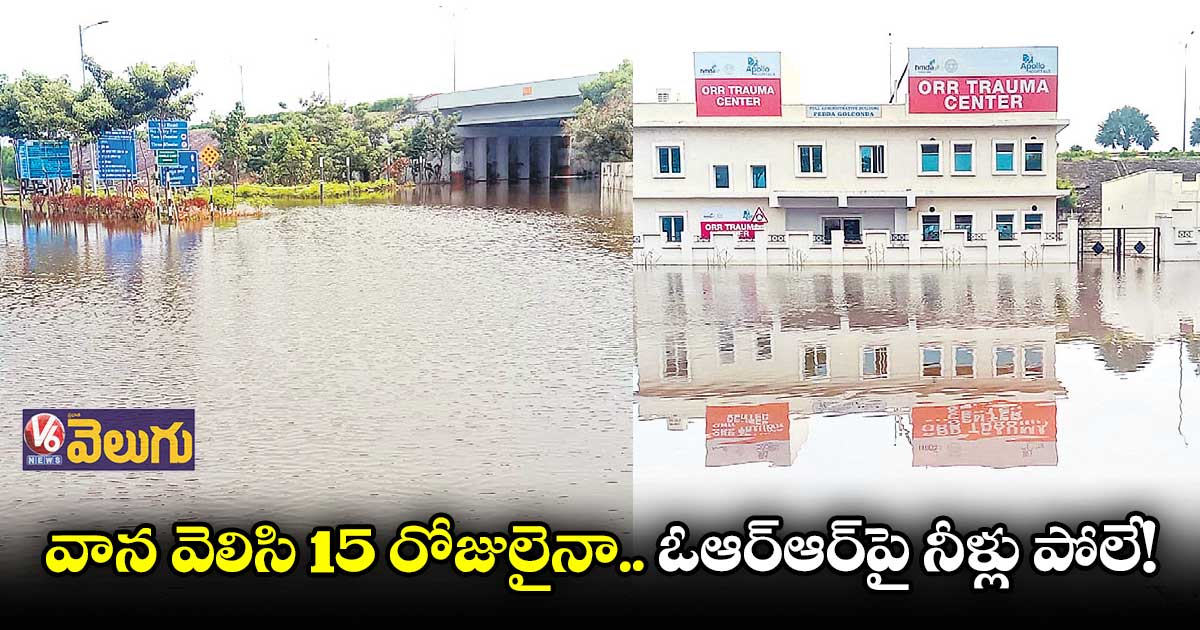 వాన వెలిసి 15 రోజులైనా.. ఓఆర్ఆర్పై నీళ్లు పోలే!